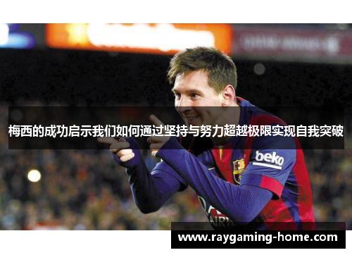 梅西的成功启示我们如何通过坚持与努力超越极限实现自我突破