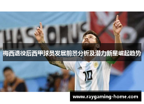 梅西退役后西甲球员发展前景分析及潜力新星崛起趋势