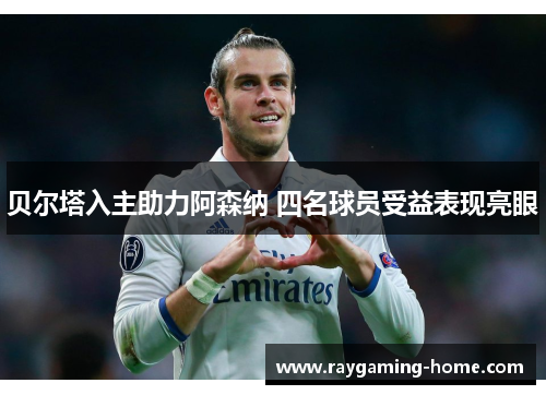 贝尔塔入主助力阿森纳 四名球员受益表现亮眼