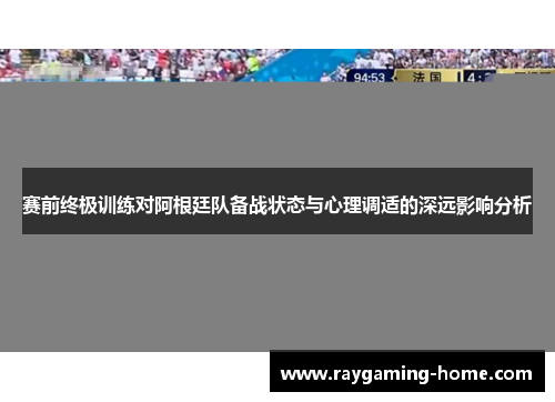 赛前终极训练对阿根廷队备战状态与心理调适的深远影响分析