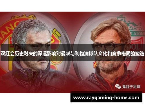 双红会历史对决的深远影响对曼联与利物浦球队文化和竞争格局的塑造