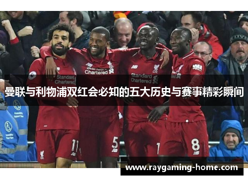 曼联与利物浦双红会必知的五大历史与赛事精彩瞬间