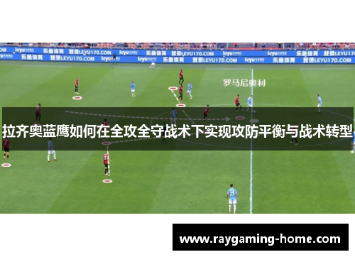 拉齐奥蓝鹰如何在全攻全守战术下实现攻防平衡与战术转型