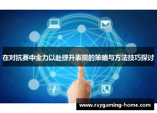 在对抗赛中全力以赴提升表现的策略与方法技巧探讨