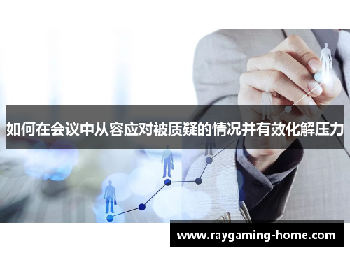 如何在会议中从容应对被质疑的情况并有效化解压力
