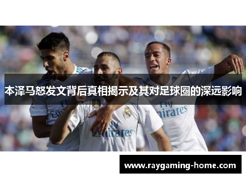 本泽马怒发文背后真相揭示及其对足球圈的深远影响