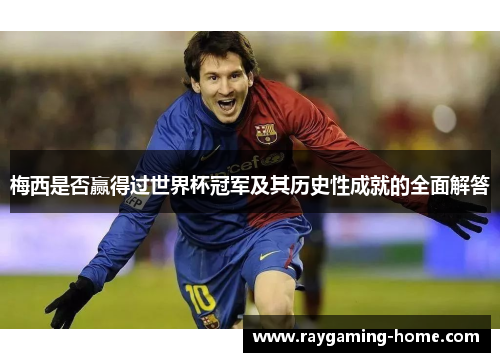 梅西是否赢得过世界杯冠军及其历史性成就的全面解答