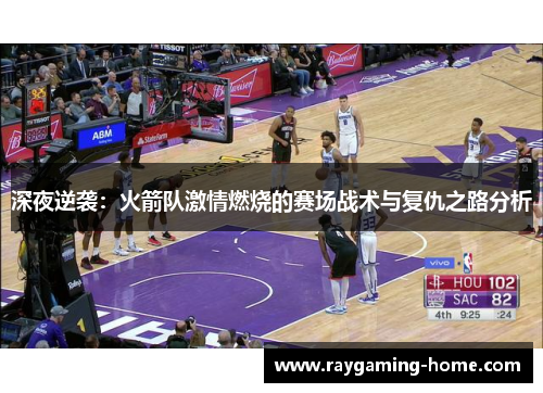深夜逆袭：火箭队激情燃烧的赛场战术与复仇之路分析