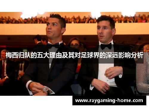梅西归队的五大理由及其对足球界的深远影响分析