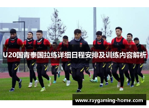 U20国青泰国拉练详细日程安排及训练内容解析