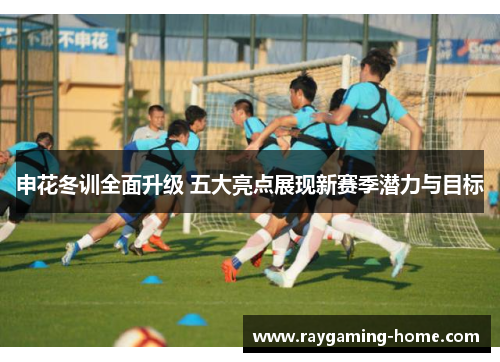 申花冬训全面升级 五大亮点展现新赛季潜力与目标