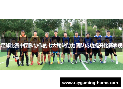 足球比赛中团队协作的七大秘诀助力团队成功提升比赛表现