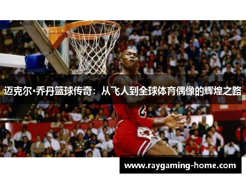 迈克尔·乔丹篮球传奇：从飞人到全球体育偶像的辉煌之路