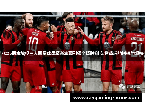 FC25周末战役三大明星球员精彩表现引领全场胜利 荣誉背后的拼搏与坚持