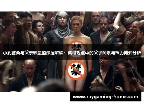 小孔塞桑与父亲较量的深层解读：莫塔观点中的父子关系与权力博弈分析
