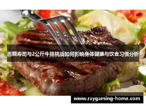 百颗寿司与2公斤牛排挑战如何影响身体健康与饮食习惯分析
