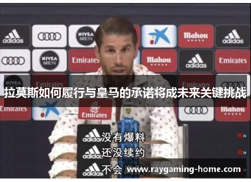 拉莫斯如何履行与皇马的承诺将成未来关键挑战