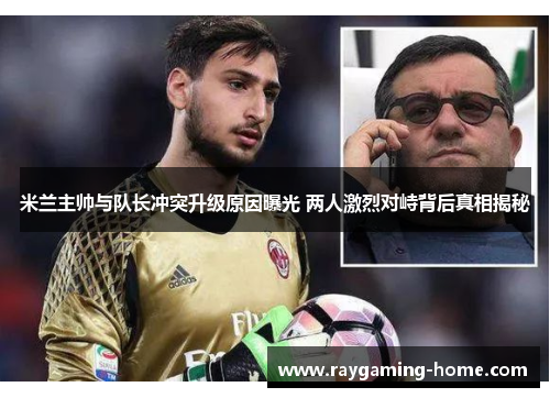 米兰主帅与队长冲突升级原因曝光 两人激烈对峙背后真相揭秘