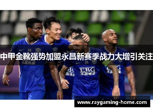 中甲金靴强势加盟永昌新赛季战力大增引关注