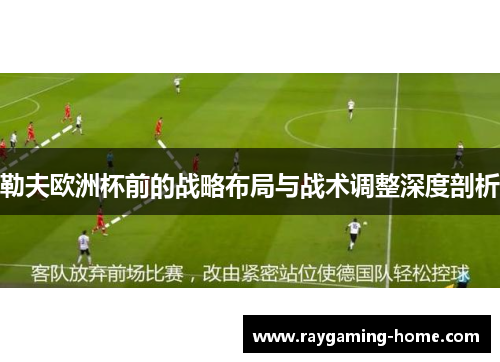 勒夫欧洲杯前的战略布局与战术调整深度剖析