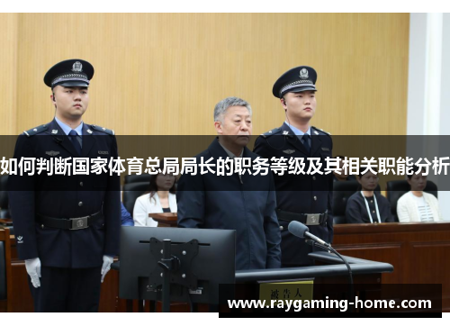 如何判断国家体育总局局长的职务等级及其相关职能分析