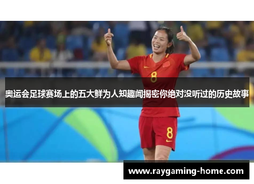奥运会足球赛场上的五大鲜为人知趣闻揭密你绝对没听过的历史故事