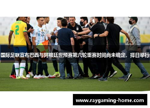 国际足联宣布巴西与阿根廷世预赛第六轮重赛时间尚未确定，择日举行