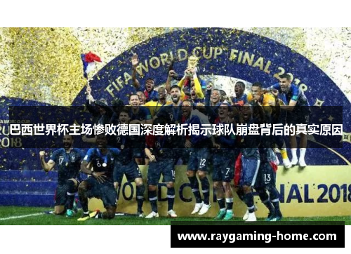 巴西世界杯主场惨败德国深度解析揭示球队崩盘背后的真实原因
